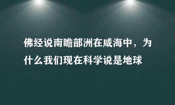 佛经说南瞻部洲在咸海中，为什么我们现在科学说是地球