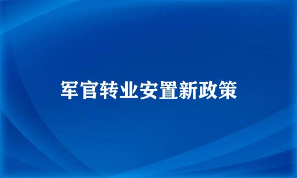 军官转业安置新政策