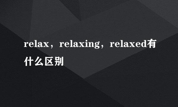 relax，relaxing，relaxed有什么区别