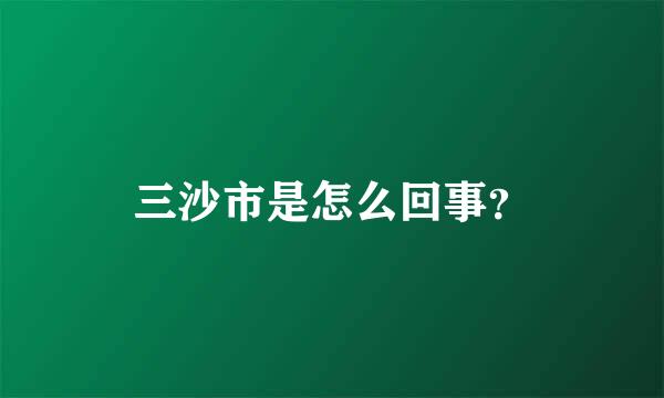 三沙市是怎么回事？