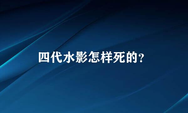 四代水影怎样死的？