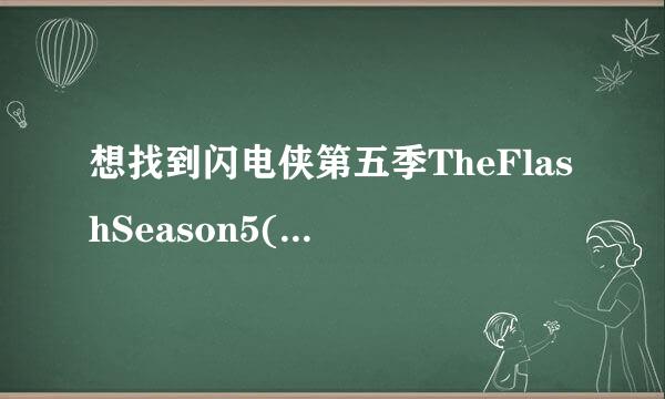 想找到闪电侠第五季TheFlashSeason5(2018)大卫·麦克沃特导演的高清百度云资源