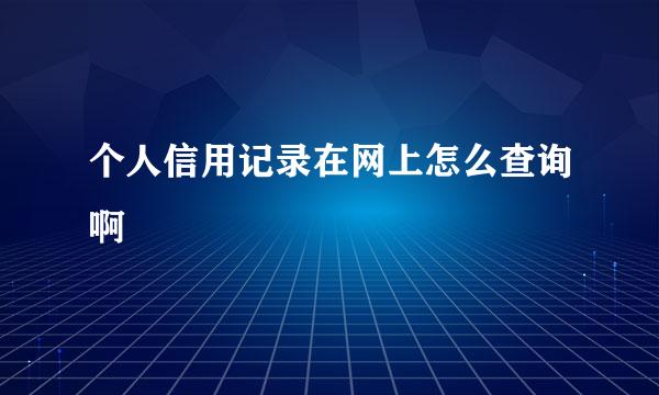 个人信用记录在网上怎么查询啊