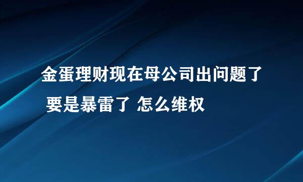 金蛋理财现在母公司出问题了 要是暴雷了 怎么维权