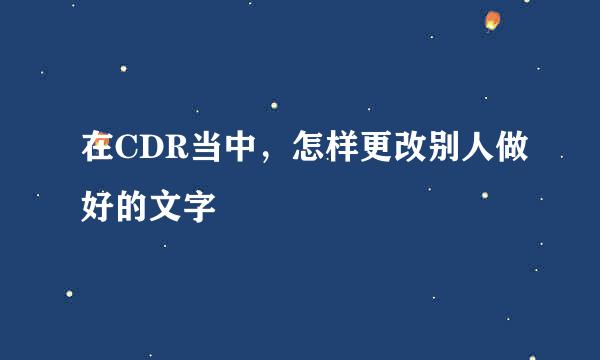 在CDR当中，怎样更改别人做好的文字