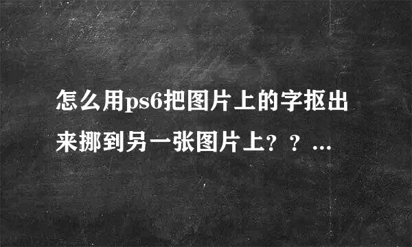 怎么用ps6把图片上的字抠出来挪到另一张图片上？？求大神啊😊