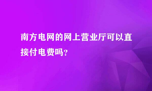 南方电网的网上营业厅可以直接付电费吗？