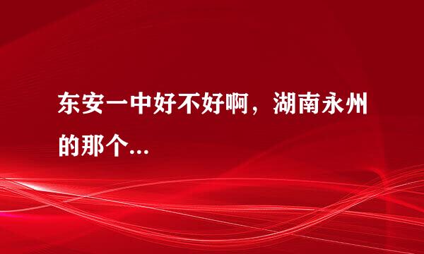 东安一中好不好啊，湖南永州的那个...