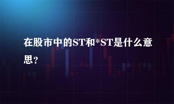 在股市中的ST和*ST是什么意思？