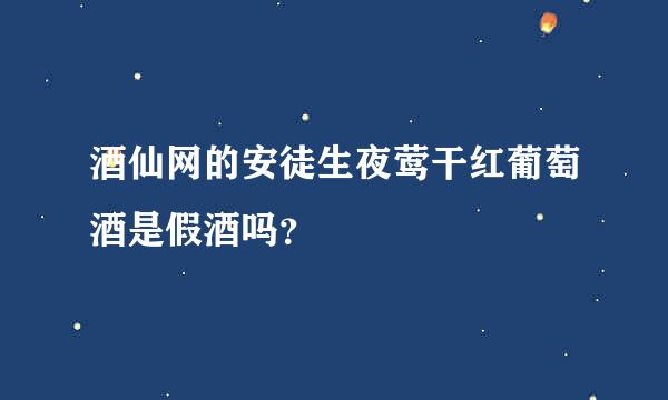 酒仙网的安徒生夜莺干红葡萄酒是假酒吗？