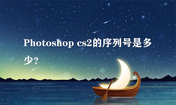 Photoshop cs2的序列号是多少？