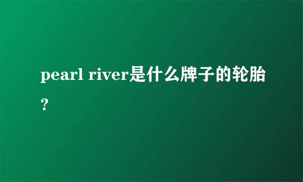 pearl river是什么牌子的轮胎?