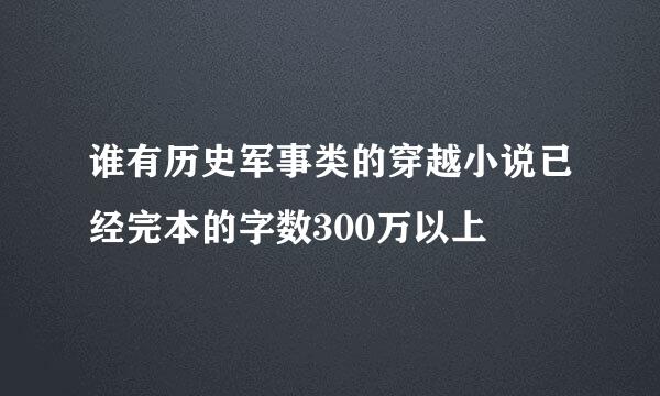 谁有历史军事类的穿越小说已经完本的字数300万以上