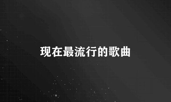 现在最流行的歌曲