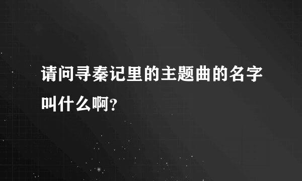 请问寻秦记里的主题曲的名字叫什么啊？