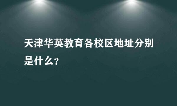 天津华英教育各校区地址分别是什么？