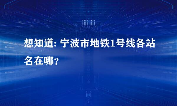 想知道: 宁波市地铁1号线各站名在哪？