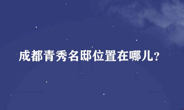 成都青秀名邸位置在哪儿？