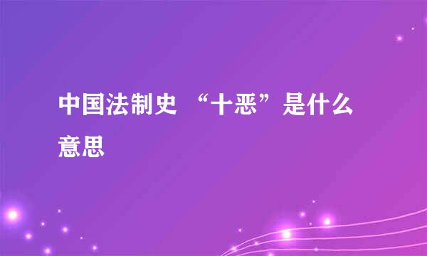 中国法制史 “十恶”是什么意思