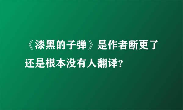 《漆黑的子弹》是作者断更了还是根本没有人翻译？