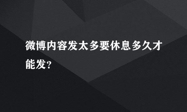 微博内容发太多要休息多久才能发？