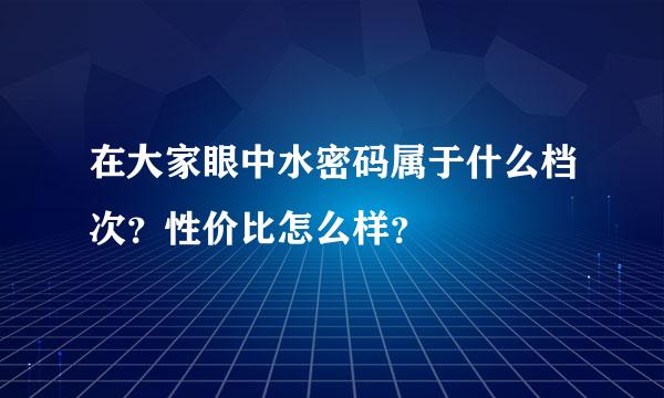 在大家眼中水密码属于什么档次？性价比怎么样？