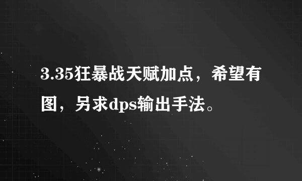 3.35狂暴战天赋加点，希望有图，另求dps输出手法。