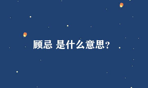 顾忌 是什么意思？