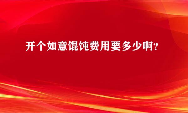 开个如意馄饨费用要多少啊？