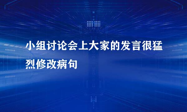 小组讨论会上大家的发言很猛烈修改病句