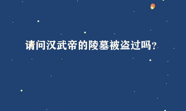 请问汉武帝的陵墓被盗过吗？