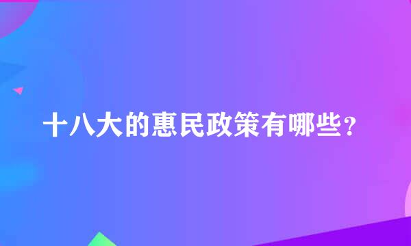 十八大的惠民政策有哪些？