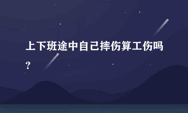 上下班途中自己摔伤算工伤吗？