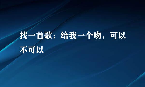 找一首歌：给我一个吻，可以不可以