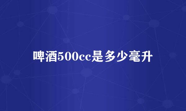 啤酒500cc是多少毫升