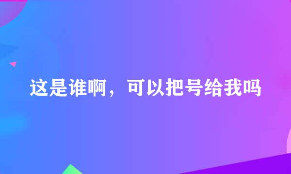 这是谁啊，可以把号给我吗