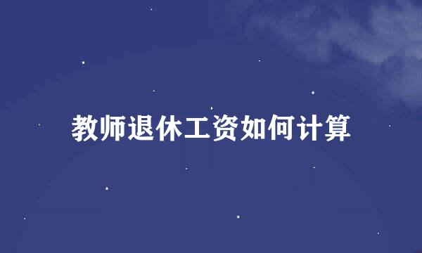 教师退休工资如何计算