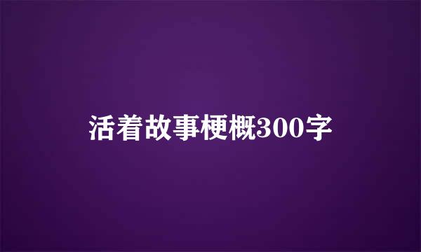 活着故事梗概300字