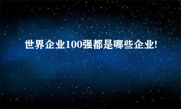 世界企业100强都是哪些企业!