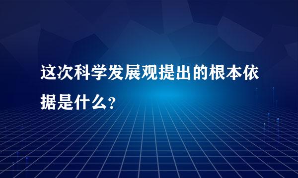 这次科学发展观提出的根本依据是什么？