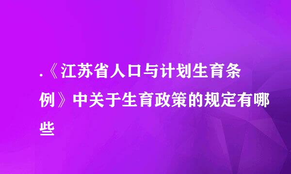 .《江苏省人口与计划生育条例》中关于生育政策的规定有哪些