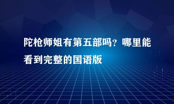 陀枪师姐有第五部吗？哪里能看到完整的国语版