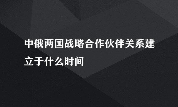 中俄两国战略合作伙伴关系建立于什么时间