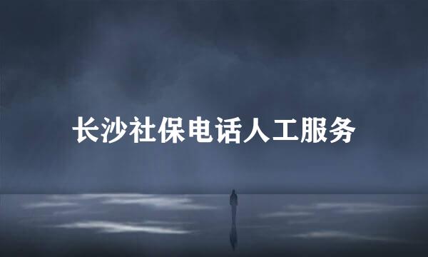 长沙社保电话人工服务