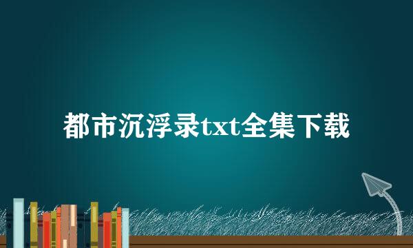 都市沉浮录txt全集下载