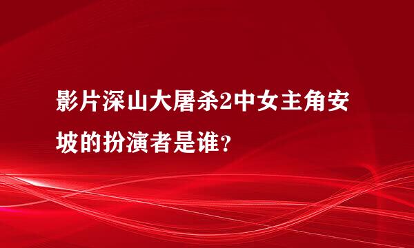 影片深山大屠杀2中女主角安坡的扮演者是谁？