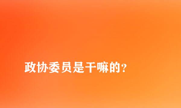 
政协委员是干嘛的？
