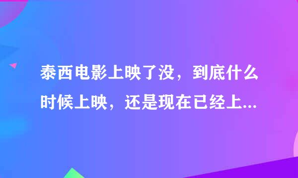 泰西电影上映了没，到底什么时候上映，还是现在已经上映了？谁知道