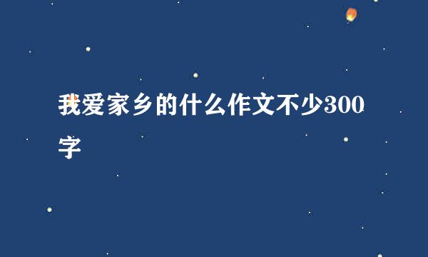 我爱家乡的什么作文不少300字