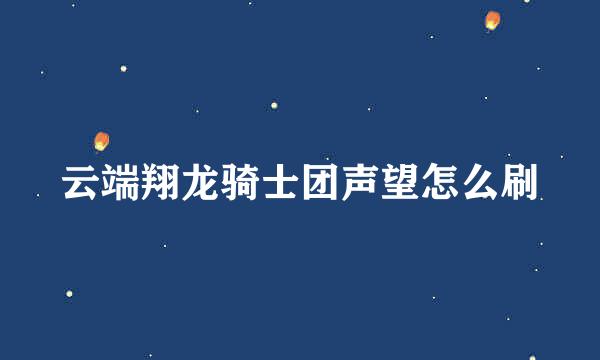 云端翔龙骑士团声望怎么刷